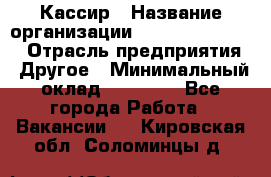 Кассир › Название организации ­ Fusion Service › Отрасль предприятия ­ Другое › Минимальный оклад ­ 24 000 - Все города Работа » Вакансии   . Кировская обл.,Соломинцы д.